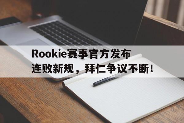 九游体育-关于Rookie赛事官方发布连败新规，拜仁争议不断！的信息
